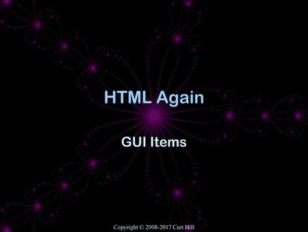 HTML Again GUI Items Originally HTML 4 Copyright © 2008-2017 Curt Hill.