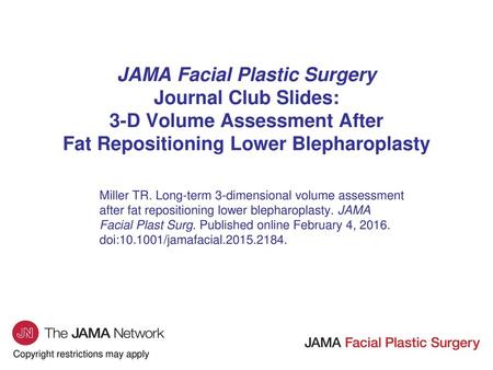 JAMA Facial Plastic Surgery Journal Club Slides: 3-D Volume Assessment After Fat Repositioning Lower Blepharoplasty Miller TR. Long-term 3-dimensional.