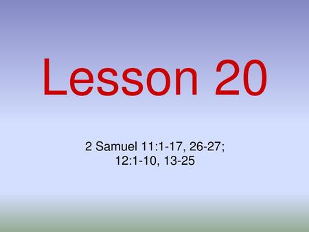 Lesson 20 2 Samuel 11:1-17, 26-27; 12:1-10, 13-25.