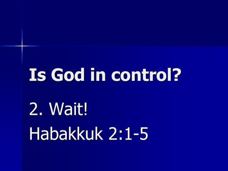 Is God in control? 2. Wait! Habakkuk 2:1-5.