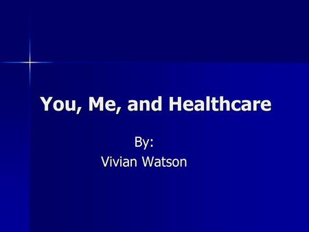 You, Me, and Healthcare By: Vivian Watson.