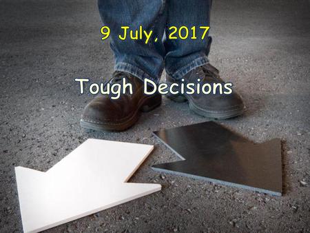 9 July, 2017 Tough Decisions.