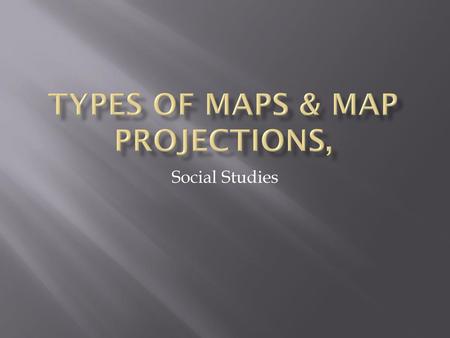 Types of Maps & Map projections,