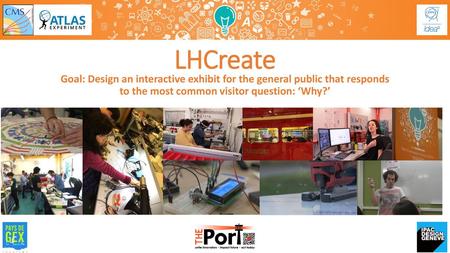 LHCreate Goal: Design an interactive exhibit for the general public that responds to the most common visitor question: ‘Why?’