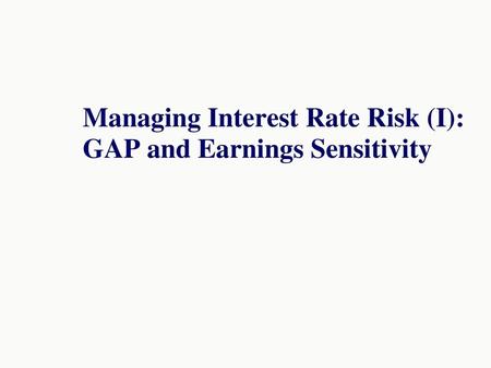 Managing Interest Rate Risk (I): GAP and Earnings Sensitivity