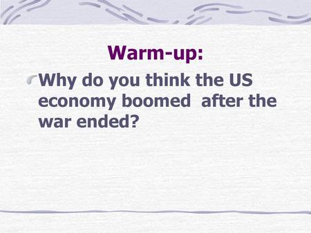 Warm-up: Why do you think the US economy boomed after the war ended?