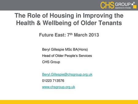 The Role of Housing in Improving the Health & Wellbeing of Older Tenants Future East: 7th March 2013 Beryl Gillespie MSc BA(Hons) Head of Older People’s.