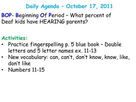 Daily Agenda – October 17, 2011 BOP- Beginning Of Period – What percent of Deaf kids have HEARING parents? Activities: Practice fingerspelling p. 5 blue.