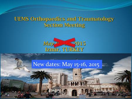 UEMS Orthopaedics and Traumatology Section Meeting May 08-09, 2015 Izmir, TURKEY New dates: May 15-16, 2015.