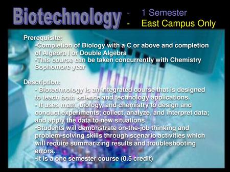 Biotechnology 1 Semester East Campus Only Prerequisite: