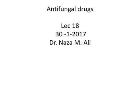 Antifungal drugs Lec Dr. Naza M. Ali