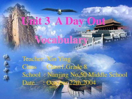 Unit 3 A Day Out Vocabulary Teacher: Xin Ying Class : Class1,Grade 8