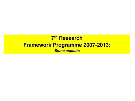 Framework Programme 2007-2013: 7th Research Framework Programme 2007-2013: Some aspects.