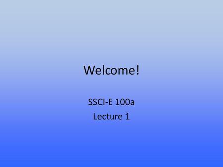 Welcome! SSCI-E 100a Lecture 1.