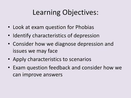 Learning Objectives: Look at exam question for Phobias