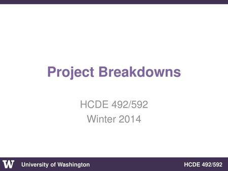 Project Breakdowns HCDE 492/592 Winter 2014.