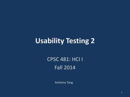 Usability Testing 2 CPSC 481: HCI I Fall 2014 Anthony Tang.