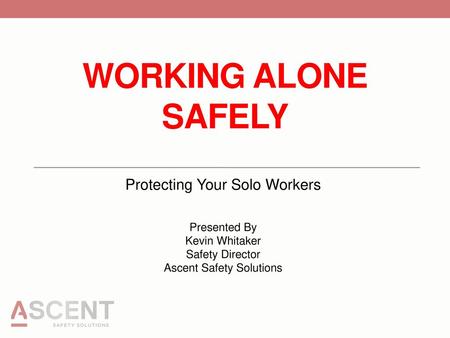 WORKING ALONE SAFELY Protecting Your Solo Workers Presented By