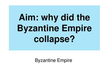 Aim: why did the Byzantine Empire collapse?