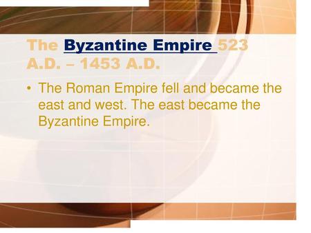 The Byzantine Empire 523 A.D. – 1453 A.D.