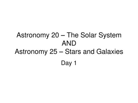 Astronomy 20 – The Solar System AND Astronomy 25 – Stars and Galaxies