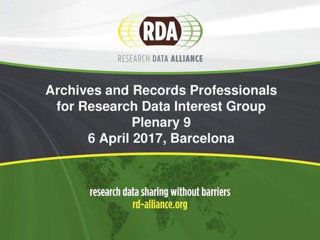 Archives and Records Professionals for Research Data Interest Group Plenary 9 6 April 2017, Barcelona.