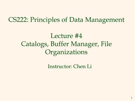 CS222: Principles of Data Management Lecture #4 Catalogs, Buffer Manager, File Organizations Instructor: Chen Li.