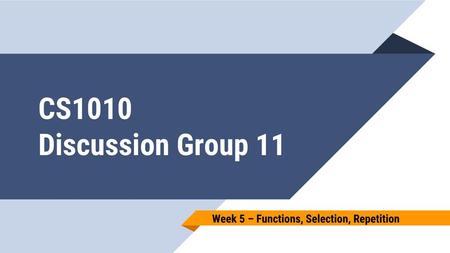 CS1010 Discussion Group 11 Week 5 – Functions, Selection, Repetition.