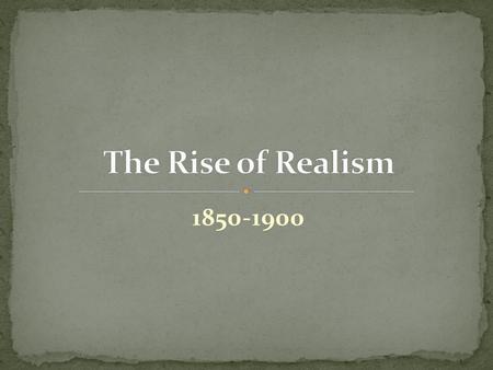 The Rise of Realism 1850-1900.