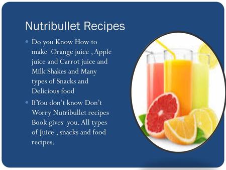 Nutribullet Recipes Do you Know How to make Orange juice , Apple juice and Carrot juice and Milk Shakes and Many types of Snacks and Delicious food.