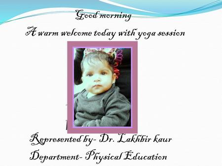 Good morning A warm welcome today with yoga session Represented by- Dr