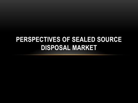 Perspectives of Sealed Source Disposal Market