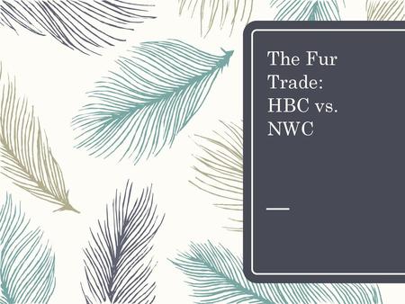 The Fur Trade: HBC vs. NWC