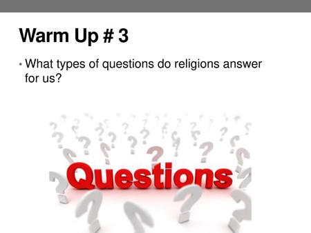 Warm Up # 3 What types of questions do religions answer for us?