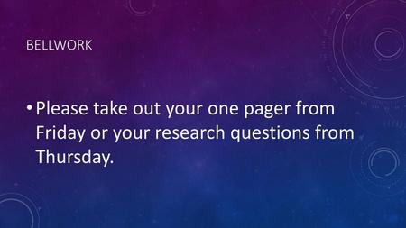 Bellwork Please take out your one pager from Friday or your research questions from Thursday.