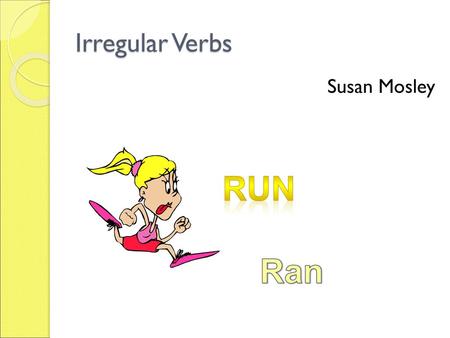 Irregular Verbs Susan Mosley run Ran.