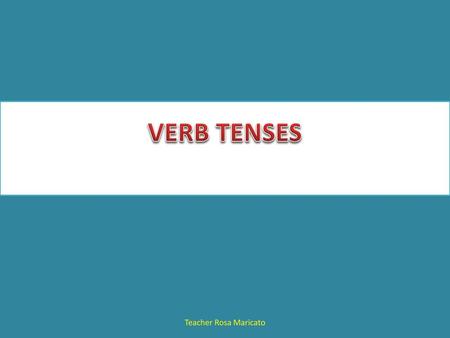 VERB TENSES Teacher Rosa Maricato.