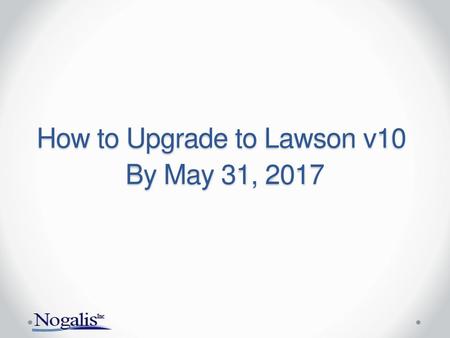 How to Upgrade to Lawson v10 By May 31, 2017