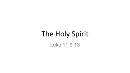 The Holy Spirit Luke 11:9-13.