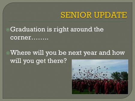 SENIOR UPDATE Graduation is right around the corner……..