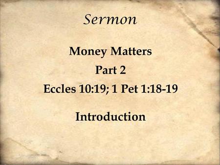 Sermon Money Matters Part 2 Eccles 10:19; 1 Pet 1:18-19 Introduction.