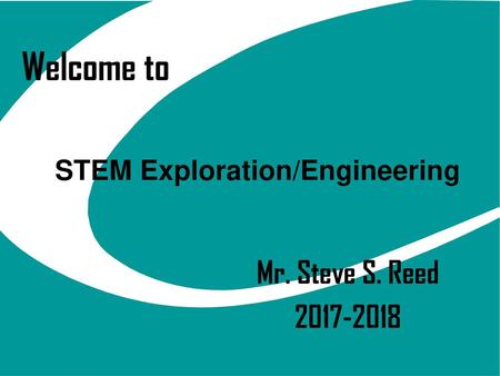 Welcome to STEM Exploration/Engineering Mr. Steve S. Reed 2017-2018.