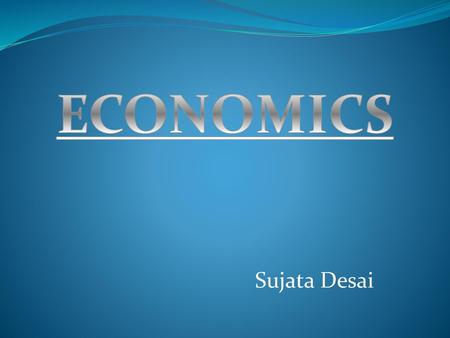 Sujata Desai ECONOMICS.