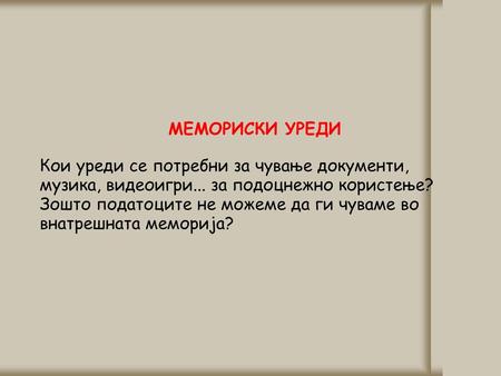 МЕМОРИСКИ УРЕДИ Кои уреди се потребни за чување документи, музика, видеоигри... за подоцнежно користење? Зошто податоците не можеме да ги чуваме во внатрешната.