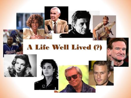 A Life Well Lived (?) Celebrity deaths often create interesting questions related to our faith. What makes for a well-lived life? Who is the Judge?