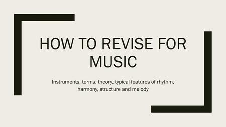 How to revise for music Instruments, terms, theory, typical features of rhythm, harmony, structure and melody.