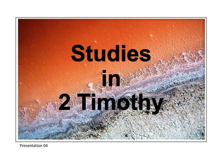 Studies in 2 Timothy Studies in 2 Timothy Presentation 04.