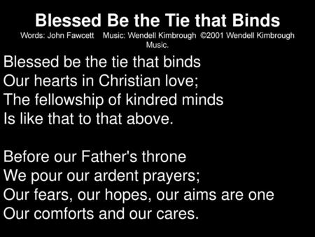 Blessed Be the Tie that Binds Words: John Fawcett Music: Wendell Kimbrough ©2001 Wendell Kimbrough Music. Blessed be the tie that binds Our hearts.