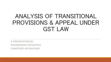 ANALYSIS OF TRANSITIONAL PROVISIONS & APPEAL UNDER GST LAW