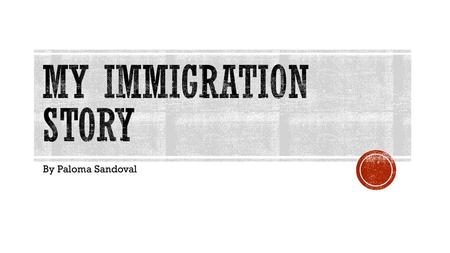 My Immigration Story By Paloma Sandoval.